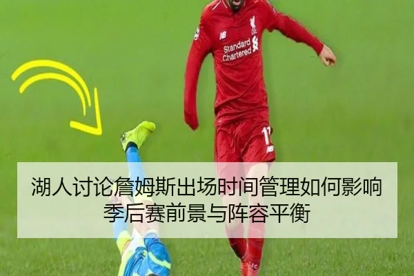 湖人讨论詹姆斯出场时间管理如何影响季后赛前景与阵容平衡