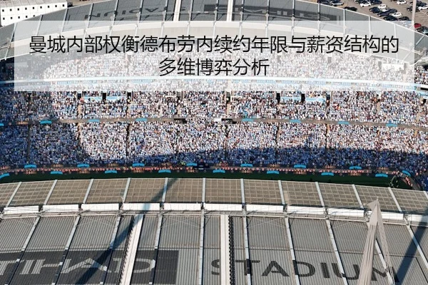 曼城内部权衡德布劳内续约年限与薪资结构的多维博弈分析