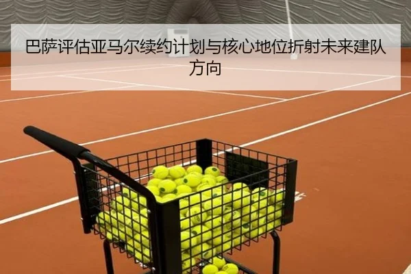 巴萨评估亚马尔续约计划与核心地位折射未来建队方向