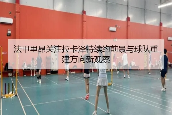 法甲里昂关注拉卡泽特续约前景与球队重建方向新观察 | kaiyun