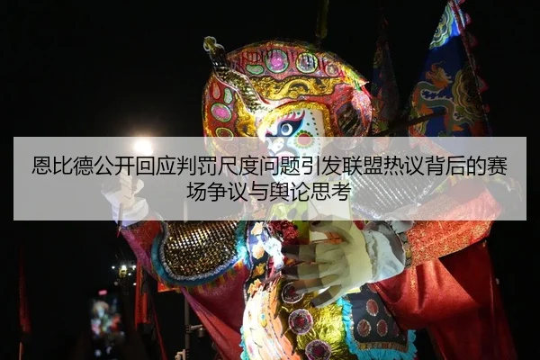 恩比德公开回应判罚尺度问题引发联盟热议背后的赛场争议与舆论思考