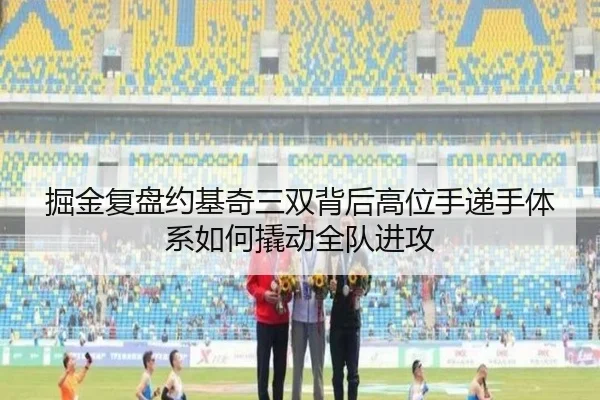 掘金复盘约基奇三双背后高位手递手体系如何撬动全队进攻